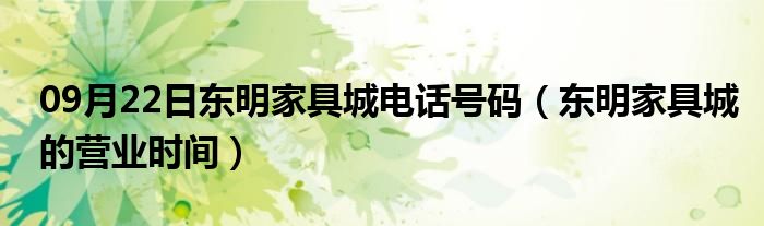 09月22日东明家具城电话号码（东明家具城的营业时间）