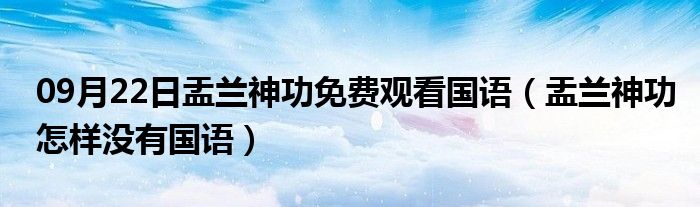 09月22日盂兰神功免费观看国语（盂兰神功怎样没有国语）