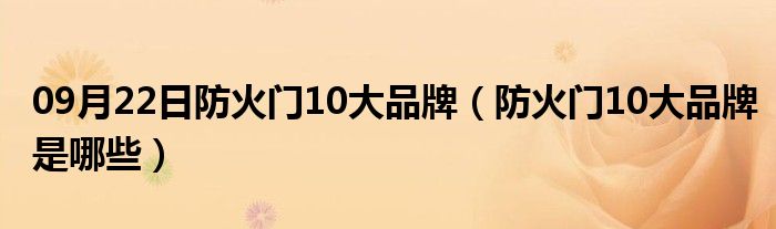 09月22日防火门10大品牌（防火门10大品牌是哪些）