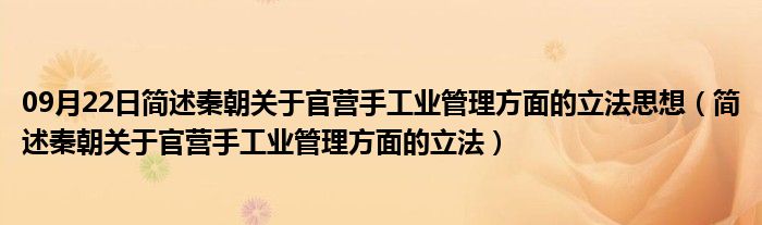 09月22日简述秦朝关于官营手工业管理方面的立法思想（简述秦朝关于官营手工业管理方面的立法）