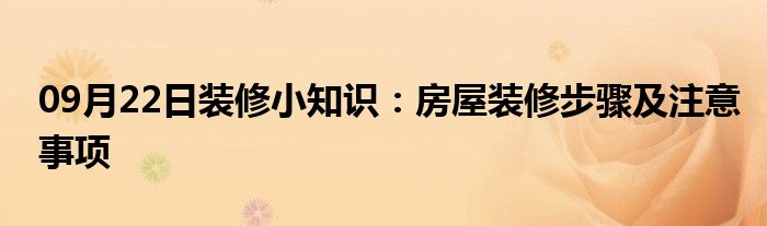 09月22日装修小知识：房屋装修步骤及注意事项