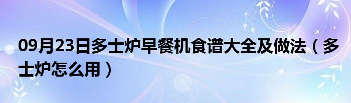 09月23日多士炉早餐机食谱大全及做法（多士炉怎么用）