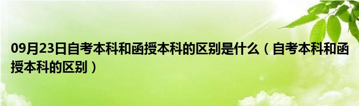 09月23日自考本科和函授本科的区别是什么（自考本科和函授本科的区别）