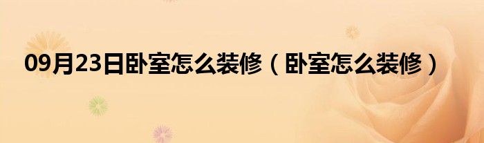 09月23日卧室怎么装修（卧室怎么装修）