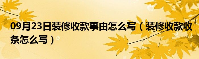 09月23日装修收款事由怎么写（装修收款收条怎么写）