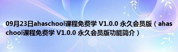 09月23日ahaschool课程免费学 V1.0.0 永久会员版（ahaschool课程免费学 V1.0.0 永久会员版功能简介）