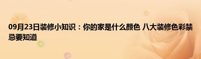 09月23日装修小知识：你的家是什么颜色 八大装修色彩禁忌要知道