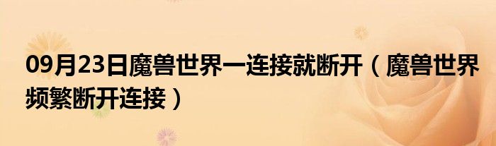 09月23日魔兽世界一连接就断开（魔兽世界频繁断开连接）