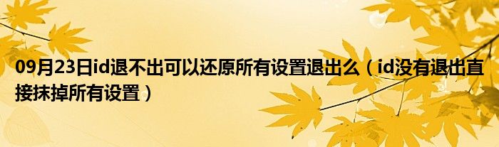 09月23日id退不出可以还原所有设置退出么（id没有退出直接抹掉所有设置）