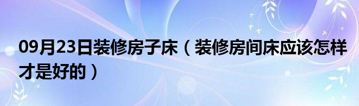 09月23日装修房子床（装修房间床应该怎样才是好的）