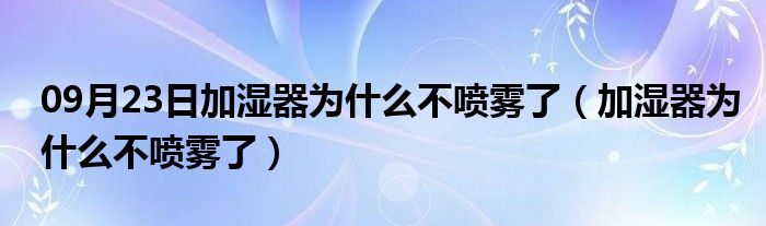 09月23日加湿器为什么不喷雾了（加湿器为什么不喷雾了）