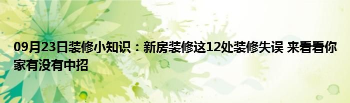 09月23日装修小知识：新房装修这12处装修失误 来看看你家有没有中招