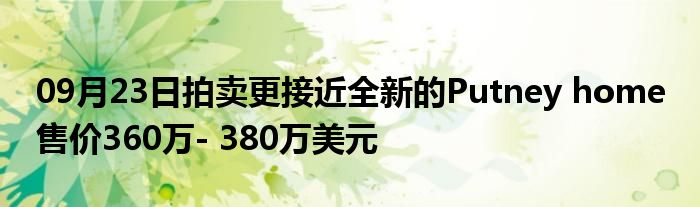 09月23日拍卖更接近全新的Putney home 售价360万- 380万美元