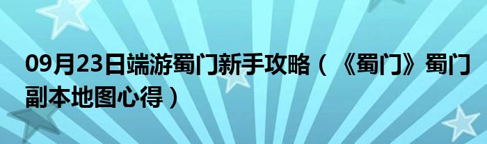 09月23日端游蜀门新手攻略（《蜀门》蜀门副本地图心得）