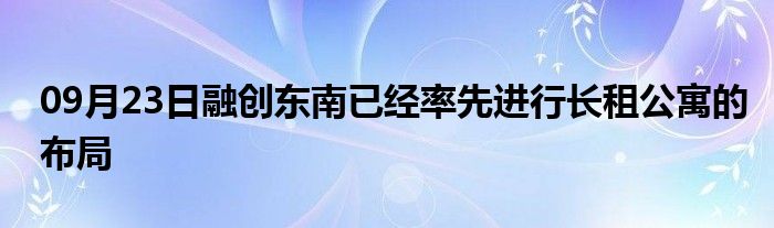 09月23日融创东南已经率先进行长租公寓的布局