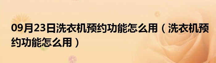 09月23日洗衣机预约功能怎么用（洗衣机预约功能怎么用）