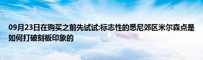 09月23日在购买之前先试试:标志性的悉尼郊区米尔森点是如何打破刻板印象的