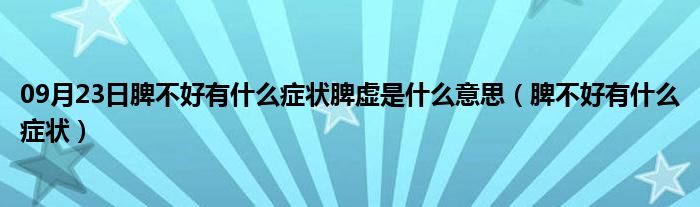 09月23日脾不好有什么症状脾虚是什么意思（脾不好有什么症状）