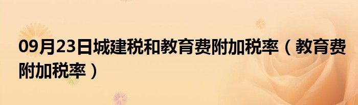 09月23日城建税和教育费附加税率（教育费附加税率）