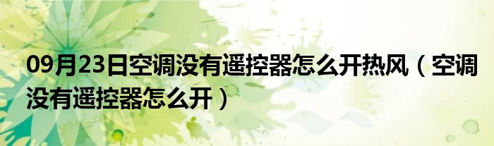 09月23日空调没有遥控器怎么开热风（空调没有遥控器怎么开）