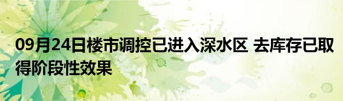 09月24日楼市调控已进入深水区 去库存已取得阶段性效果