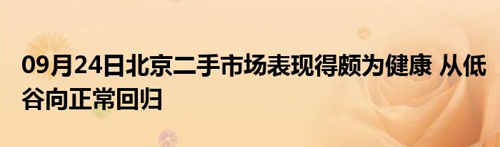 09月24日北京二手市场表现得颇为健康 从低谷向正常回归