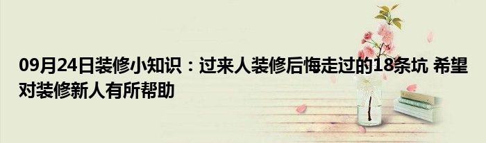 09月24日装修小知识：过来人装修后悔走过的18条坑 希望对装修新人有所帮助