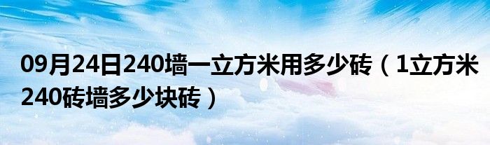 09月24日240墙一立方米用多少砖（1立方米240砖墙多少块砖）