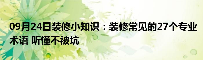 09月24日装修小知识：装修常见的27个专业术语 听懂不被坑