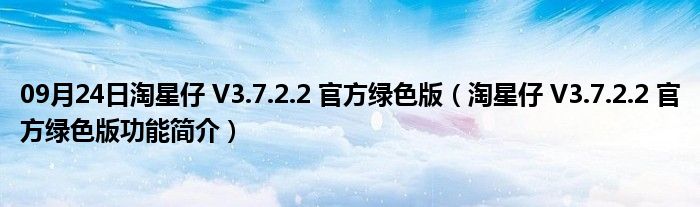 09月24日淘星仔 V3.7.2.2 官方绿色版（淘星仔 V3.7.2.2 官方绿色版功能简介）