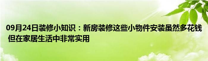 09月24日装修小知识：新房装修这些小物件安装虽然多花钱 但在家居生活中非常实用