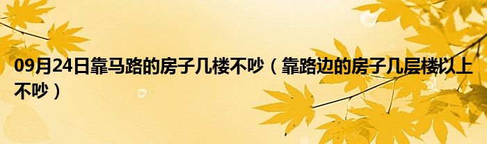 09月24日靠马路的房子几楼不吵（靠路边的房子几层楼以上不吵）