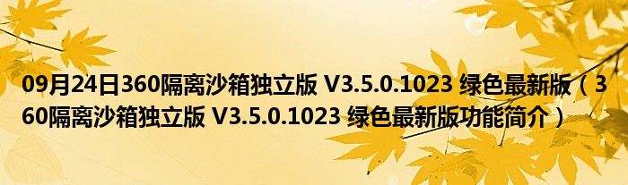 09月24日360隔离沙箱独立版 V3.5.0.1023 绿色最新版（360隔离沙箱独立版 V3.5.0.1023 绿色最新版功能简介）