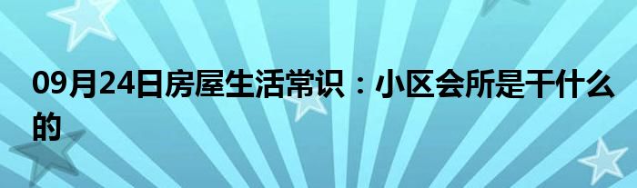 09月24日房屋生活常识：小区会所是干什么的