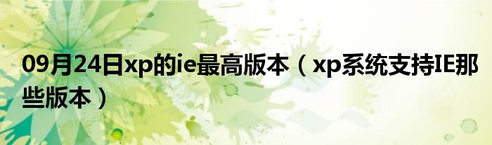 09月24日xp的ie最高版本（xp系统支持IE那些版本）