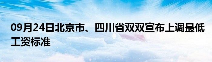 09月24日北京市、四川省双双宣布上调最低工资标准