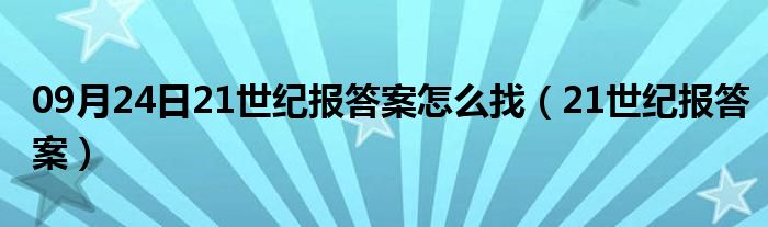 09月24日21世纪报答案怎么找（21世纪报答案）