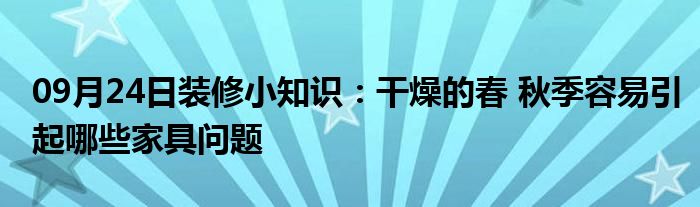 09月24日装修小知识：干燥的春 秋季容易引起哪些家具问题