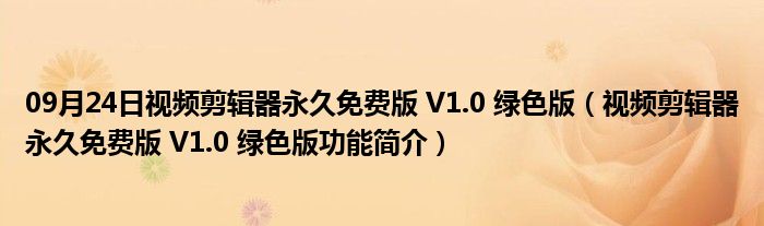 09月24日视频剪辑器永久免费版 V1.0 绿色版（视频剪辑器永久免费版 V1.0 绿色版功能简介）