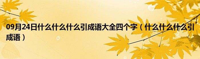 09月24日什么什么什么引成语大全四个字（什么什么什么引成语）