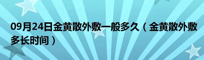 09月24日金黄散外敷一般多久（金黄散外敷多长时间）