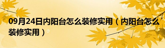 09月24日内阳台怎么装修实用（内阳台怎么装修实用）