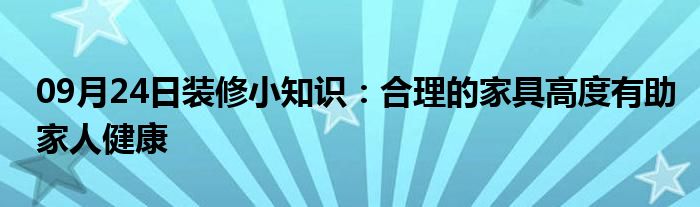 09月24日装修小知识：合理的家具高度有助家人健康