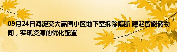 09月24日海淀交大嘉园小区地下室拆除隔断 建起智能储物间，实现资源的优化配置