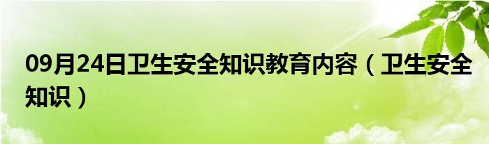 09月24日卫生安全知识教育内容（卫生安全知识）