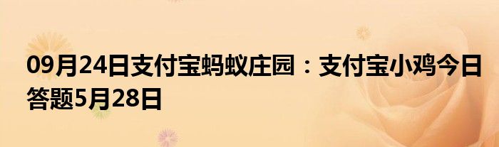 09月24日支付宝蚂蚁庄园：支付宝小鸡今日答题5月28日