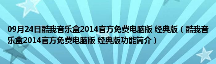 09月24日酷我音乐盒2014官方免费电脑版 经典版（酷我音乐盒2014官方免费电脑版 经典版功能简介）