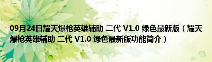 09月24日耀天爆枪英雄辅助 二代 V1.0 绿色最新版（耀天爆枪英雄辅助 二代 V1.0 绿色最新版功能简介）