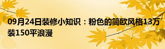 09月24日装修小知识：粉色的简欧风格13万装150平浪漫