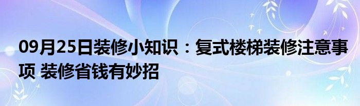 09月25日装修小知识：复式楼梯装修注意事项 装修省钱有妙招